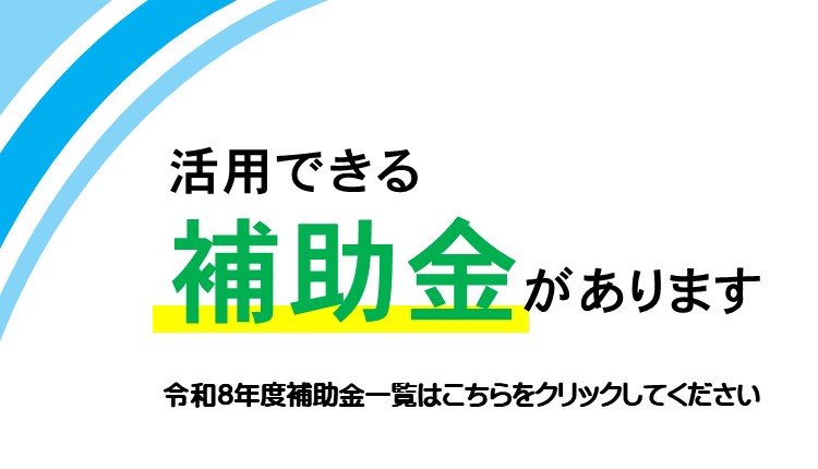 活用できる補助金があります。令和8年度補助金一覧についてはこの画像をクリックしてご覧ください。ページへと遷移されます。
