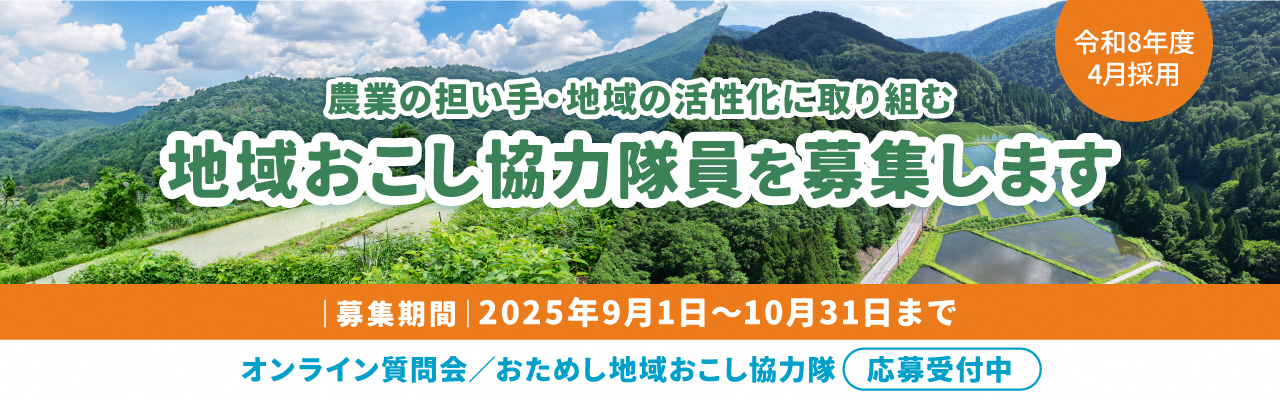 令和8年度4月採用 農業の担い手・地域の活性化に取り組む地域おこし協力隊員を募集します。募集期間は2025年9月1日から10月31日までです。オンライン質問会、おためし地域おこし協力隊応募受付中。詳しい内容はクリックしたら募集のページに遷移します。