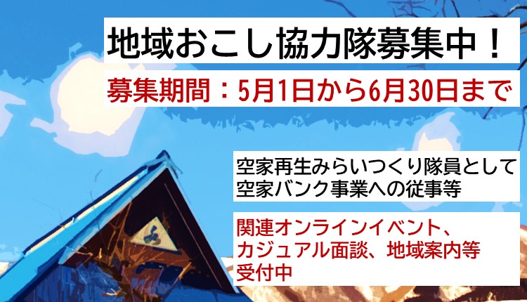 5月1日から6月30日まで地域おこし協力隊を募集しています。内容は空家再生みらいつくり隊員として空家バンク事業への従事等をしていただきます。また関連オンラインイベントもあります。カジュアル面談、地域案内等を受け付けています。募集について詳しい内容はこのバナー画像をクリックしページに遷移すれば見られます。