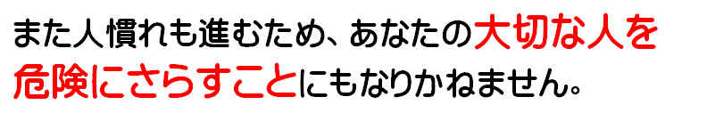 また人慣れも進むため、あなたの大切な人を危険にさらすことにもなりかねません