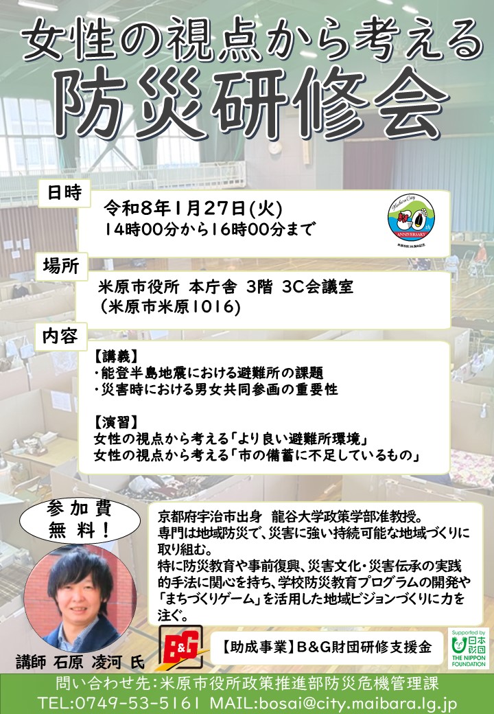 令和8年1月27日火曜日の午後2時から午後4時まで、米原市役所本庁舎3階会議室3Cで、女性の視点から考える防災研修会を開催します。講師は龍谷大学政策学部准教授のいしかわさんです。専門は都市計画・防災工学で、災害に強い持続可能な地域づくりに取り組んでおられます。特に防災教育や事前復興、災害文化・災害伝承の実践的手法に関心を持ち、学校防災教育プログラムの開発やまちづくりゲームを活用した地域ビジョンづくりに力を注いでおられてます。研修会内容については次のとおりです。講義、能登半島地震における避難所の課題、災害時における男女共同参画の重要性、演習、女性の視点から考える「より良い避難所環境」、女性の視点から考える「市の備蓄に不足しているもの」です。この研修会の参加費は無料です。