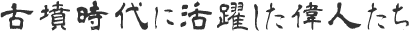 古墳時代に活躍した偉人たち